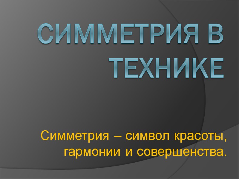 Симметрия в технике Симметрия – символ красоты, гармонии и совершенства.